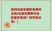 坚持吃益生菌粉有用吗女性(吃益生菌粉对女性是否有效？科学告诉你！)