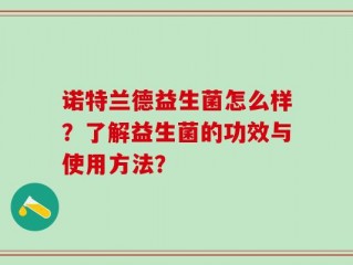 诺特兰德益生菌怎么样？了解益生菌的功效与使用方法？