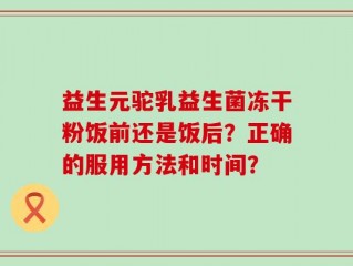 益生元驼乳益生菌冻干粉饭前还是饭后？正确的服用方法和时间？