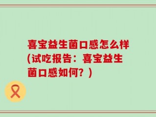 喜宝益生菌口感怎么样(试吃报告：喜宝益生菌口感如何？)