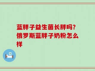 蓝胖子益生菌长胖吗？俄罗斯蓝胖子奶粉怎么样