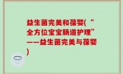 益生菌完美和葆婴(“全方位宝宝肠道护理”——益生菌完美与葆婴)