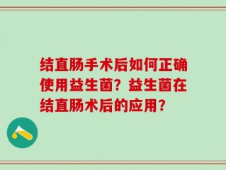 结直肠手术后如何正确使用益生菌？益生菌在结直肠术后的应用？