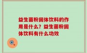 益生菌粉固体饮料的作用是什么？益生菌粉固体饮料有什么功效