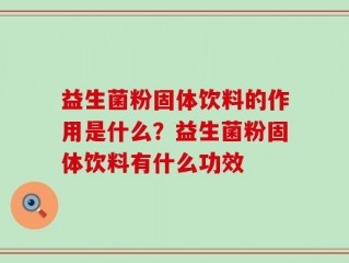 益生菌粉固体饮料的作用是什么？益生菌粉固体饮料有什么功效