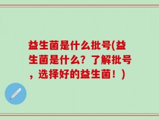 益生菌是什么批号(益生菌是什么？了解批号，选择好的益生菌！)
