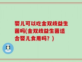 婴儿可以吃金双歧益生菌吗(金双歧益生菌适合婴儿食用吗？)