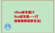 vlisa益生菌(Vlisa益生菌——打造健康肠道新生活)