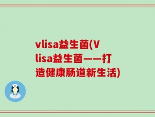 vlisa益生菌(Vlisa益生菌——打造健康肠道新生活)