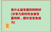 有什么益生菌的奶粉好(分享几款好的含益生菌奶粉，提升宝宝免疫力)
