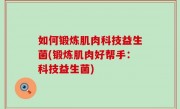 如何锻炼肌肉科技益生菌(锻炼肌肉好帮手：科技益生菌)