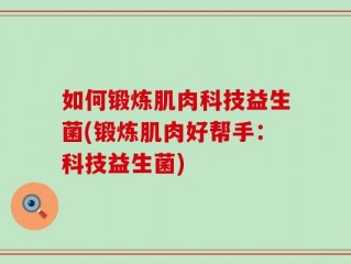 如何锻炼肌肉科技益生菌(锻炼肌肉好帮手：科技益生菌)