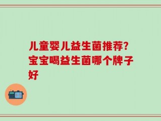 儿童婴儿益生菌推荐？宝宝喝益生菌哪个牌子好