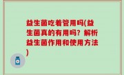 益生菌吃着管用吗(益生菌真的有用吗？解析益生菌作用和使用方法)