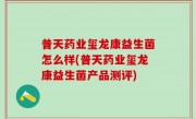 普天药业玺龙康益生菌怎么样(普天药业玺龙康益生菌产品测评)
