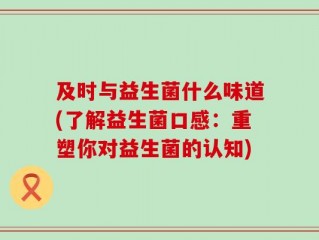 及时与益生菌什么味道(了解益生菌口感：重塑你对益生菌的认知)