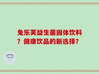 兔乐芙益生菌固体饮料？健康饮品的新选择？