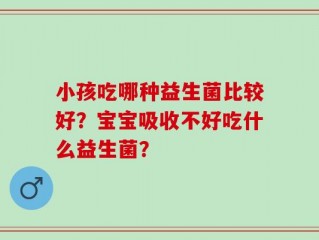 小孩吃哪种益生菌比较好？宝宝吸收不好吃什么益生菌？