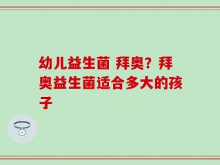 幼儿益生菌 拜奥？拜奥益生菌适合多大的孩子