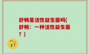舒畅是活性益生菌吗(舒畅：一种活性益生菌？)