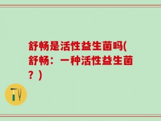 舒畅是活性益生菌吗(舒畅：一种活性益生菌？)
