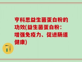 亨科思益生菌蛋白粉的功效(益生菌蛋白粉：增强免疫力、促进肠道健康)