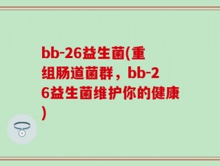 bb-26益生菌(重组肠道菌群，bb-26益生菌维护你的健康)