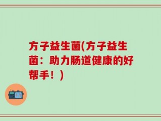 方子益生菌(方子益生菌：助力肠道健康的好帮手！)