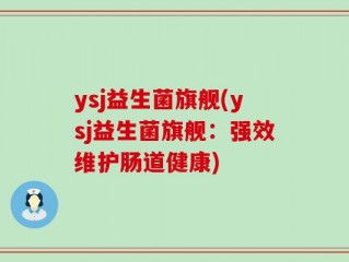 ysj益生菌旗舰(ysj益生菌旗舰：强效维护肠道健康)