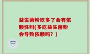 益生菌粉吃多了会有依赖性吗(多吃益生菌粉会导致依赖吗？)