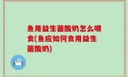 鱼用益生菌酸奶怎么喂食(鱼应如何食用益生菌酸奶)