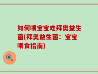 如何喂宝宝吃拜奥益生菌(拜奥益生菌：宝宝喂食指南)