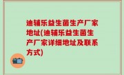 迪辅乐益生菌生产厂家地址(迪辅乐益生菌生产厂家详细地址及联系方式)