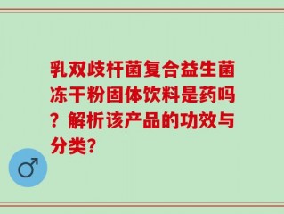 乳双歧杆菌复合益生菌冻干粉固体饮料是药吗？解析该产品的功效与分类？