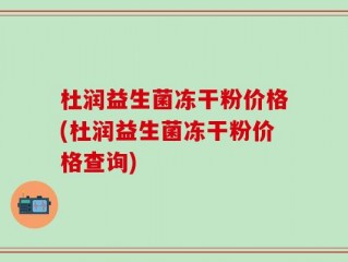 杜润益生菌冻干粉价格(杜润益生菌冻干粉价格查询)