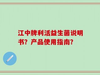 江中牌利活益生菌说明书？产品使用指南？