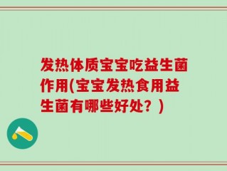 发热体质宝宝吃益生菌作用(宝宝发热食用益生菌有哪些好处？)