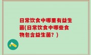 日常饮食中哪里有益生菌(日常饮食中哪些食物包含益生菌？)