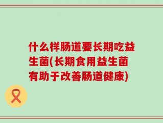 什么样肠道要长期吃益生菌(长期食用益生菌有助于改善肠道健康)