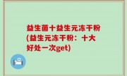 益生菌十益生元冻干粉(益生元冻干粉：十大好处一次get)