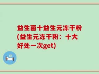 益生菌十益生元冻干粉(益生元冻干粉：十大好处一次get)