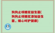 狗狗止咳糖浆益生菌(狗狗止咳糖浆添加益生菌，细心呵护健康)