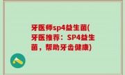 牙医师sp4益生菌(牙医推荐：SP4益生菌，帮助牙齿健康)