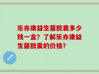 乐亦康益生菌胶囊多少钱一盒？了解乐亦康益生菌胶囊的价格？