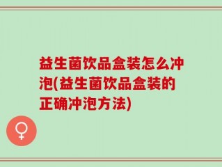 益生菌饮品盒装怎么冲泡(益生菌饮品盒装的正确冲泡方法)