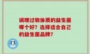 调理过敏体质的益生菌哪个好？选择适合自己的益生菌品牌？