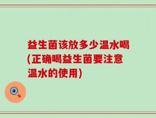 益生菌该放多少温水喝(正确喝益生菌要注意温水的使用)