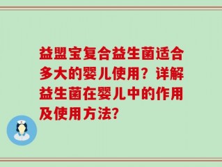 益盟宝复合益生菌适合多大的婴儿使用？详解益生菌在婴儿中的作用及使用方法？