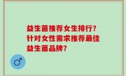 益生菌推荐女生排行？针对女性需求推荐最佳益生菌品牌？