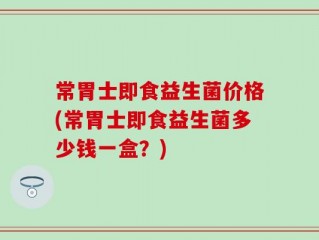 常胃士即食益生菌价格(常胃士即食益生菌多少钱一盒？)